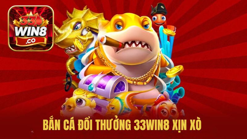 Bắn cá đổi thưởng 33Win8 xịn sò